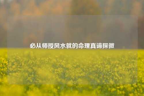 必从师授风水就的命理真谛探微